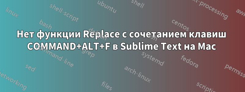 Нет функции Replace с сочетанием клавиш COMMAND+ALT+F в Sublime Text на Mac