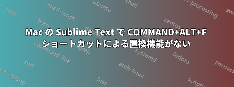 Mac の Sublime Text で COMMAND+ALT+F ショートカットによる置換機能がない