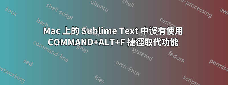 Mac 上的 Sublime Text 中沒有使用 COMMAND+ALT+F 捷徑取代功能