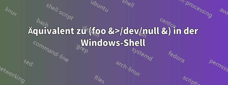 Äquivalent zu (foo &>/dev/null &) in der Windows-Shell