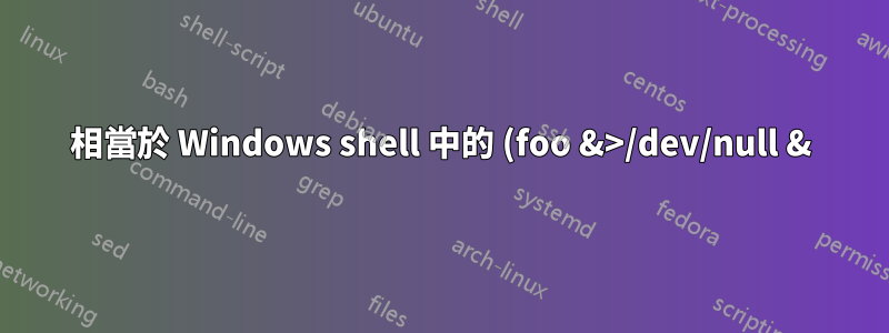 相當於 Windows shell 中的 (foo &>/dev/null &)