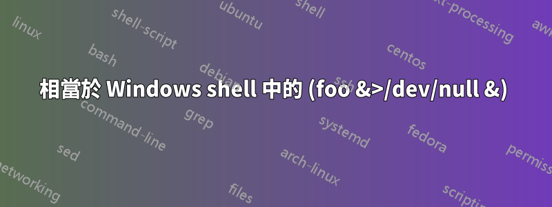 相當於 Windows shell 中的 (foo &>/dev/null &)