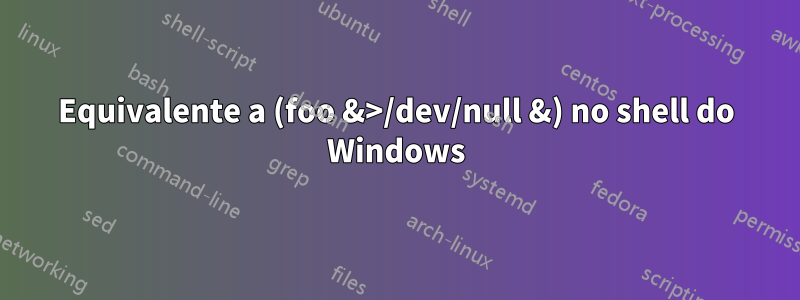 Equivalente a (foo &>/dev/null &) no shell do Windows