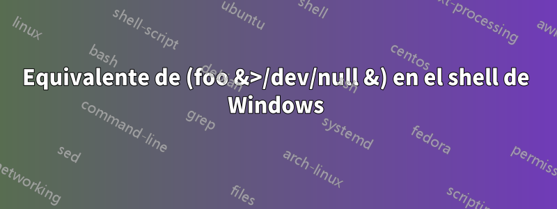 Equivalente de (foo &>/dev/null &) en el shell de Windows