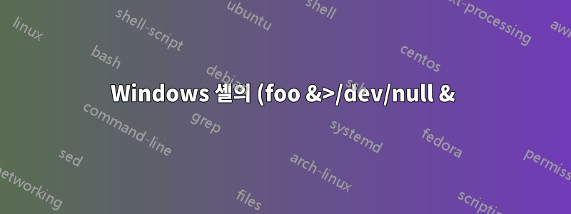 Windows 셸의 (foo &>/dev/null &)과 동일