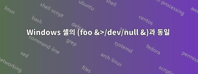 Windows 셸의 (foo &>/dev/null &)과 동일