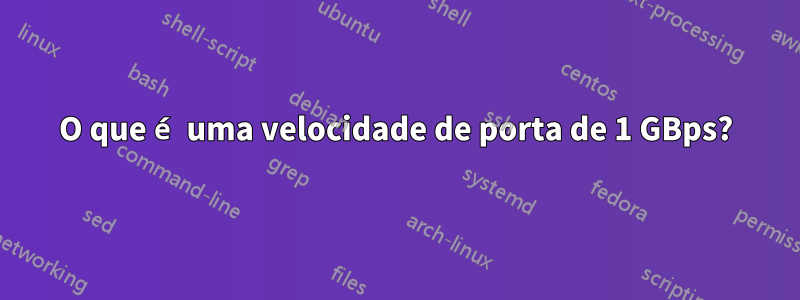 O que é uma velocidade de porta de 1 GBps?