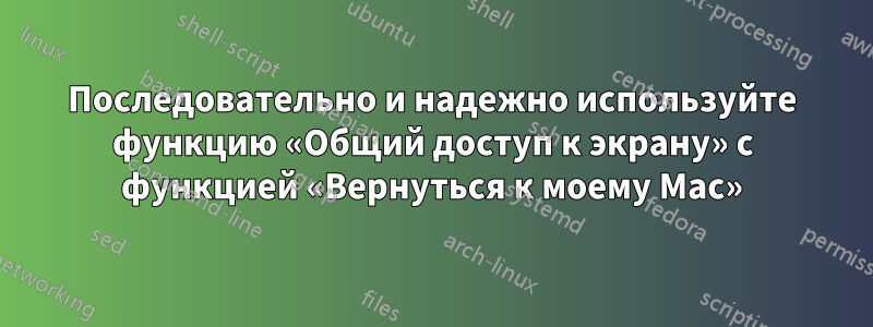 Последовательно и надежно используйте функцию «Общий доступ к экрану» с функцией «Вернуться к моему Mac»