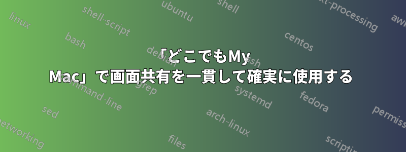 「どこでもMy Mac」で画面共有を一貫して確実に使用する