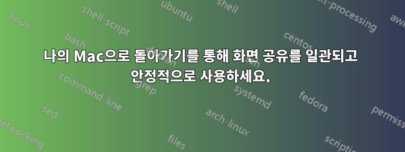 나의 Mac으로 돌아가기를 통해 화면 공유를 일관되고 안정적으로 사용하세요.