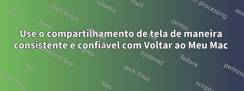 Use o compartilhamento de tela de maneira consistente e confiável com Voltar ao Meu Mac