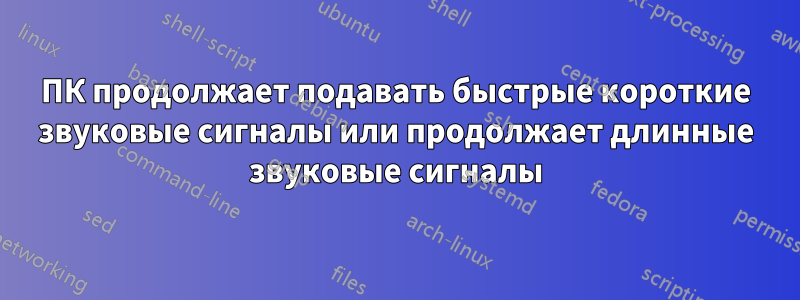 ПК продолжает подавать быстрые короткие звуковые сигналы или продолжает длинные звуковые сигналы