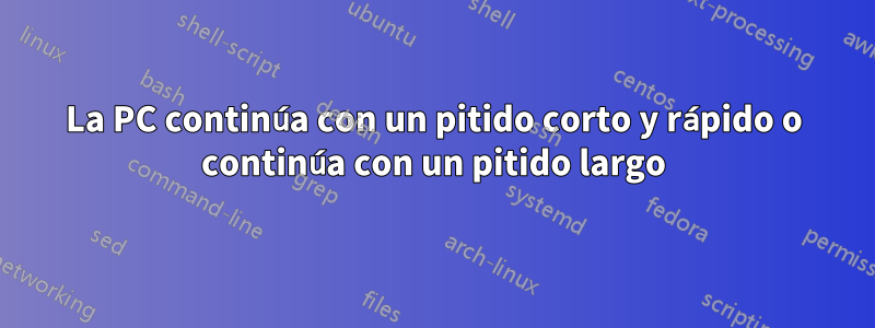 La PC continúa con un pitido corto y rápido o continúa con un pitido largo