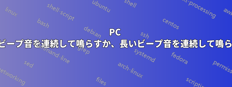 PC は短いビープ音を連続して鳴らすか、長いビープ音を連続して鳴らします