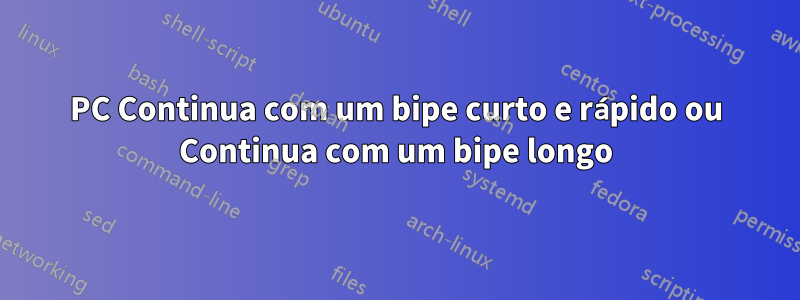 PC Continua com um bipe curto e rápido ou Continua com um bipe longo