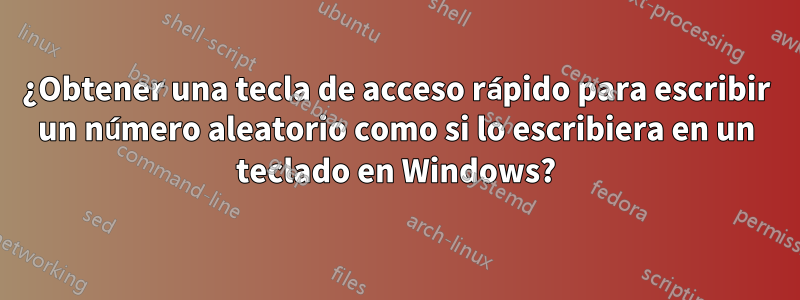 ¿Obtener una tecla de acceso rápido para escribir un número aleatorio como si lo escribiera en un teclado en Windows?