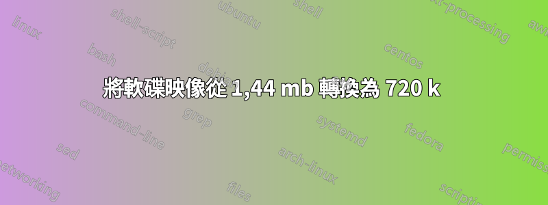 將軟碟映像從 1,44 mb 轉換為 720 k