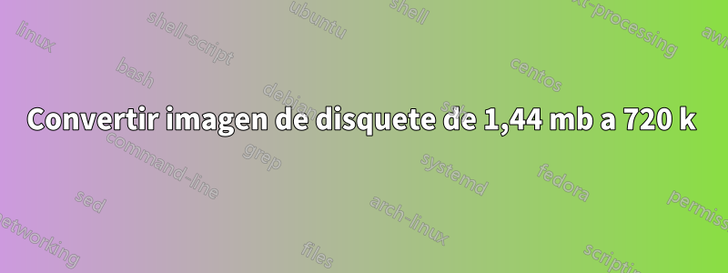 Convertir imagen de disquete de 1,44 mb a 720 k