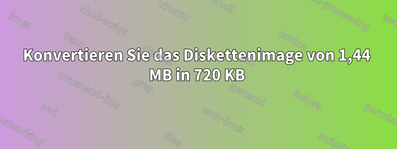 Konvertieren Sie das Diskettenimage von 1,44 MB in 720 KB