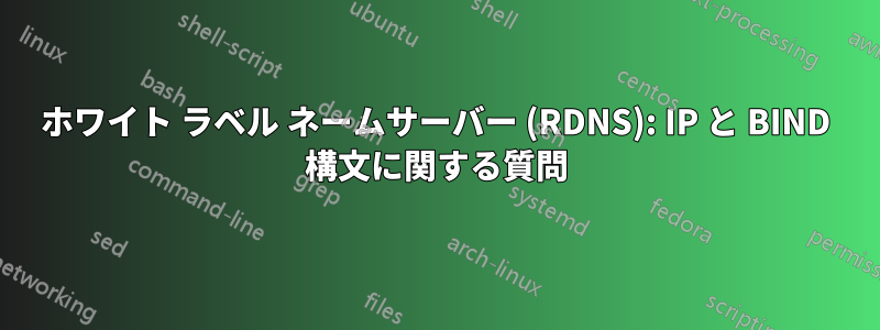 ホワイト ラベル ネームサーバー (RDNS): IP と BIND 構文に関する質問