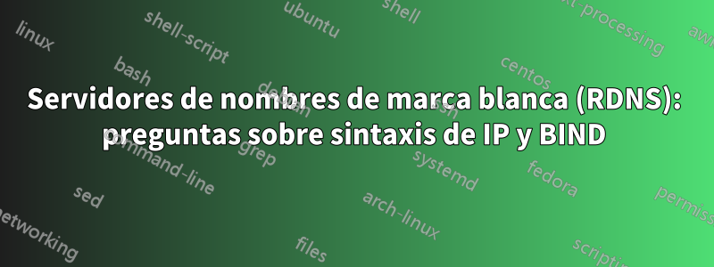 Servidores de nombres de marca blanca (RDNS): preguntas sobre sintaxis de IP y BIND