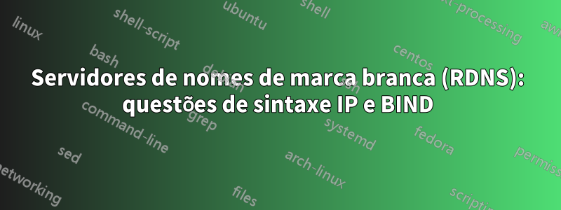 Servidores de nomes de marca branca (RDNS): questões de sintaxe IP e BIND