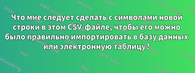 Что мне следует сделать с символами новой строки в этом CSV-файле, чтобы его можно было правильно импортировать в базу данных или электронную таблицу?