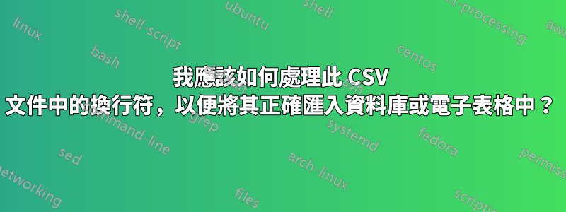 我應該如何處理此 CSV 文件中的換行符，以便將其正確匯入資料庫或電子表格中？