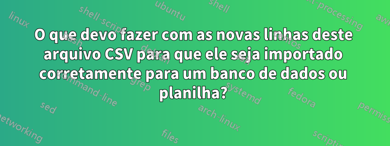 O que devo fazer com as novas linhas deste arquivo CSV para que ele seja importado corretamente para um banco de dados ou planilha?