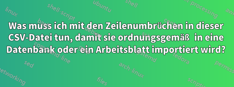 Was muss ich mit den Zeilenumbrüchen in dieser CSV-Datei tun, damit sie ordnungsgemäß in eine Datenbank oder ein Arbeitsblatt importiert wird?