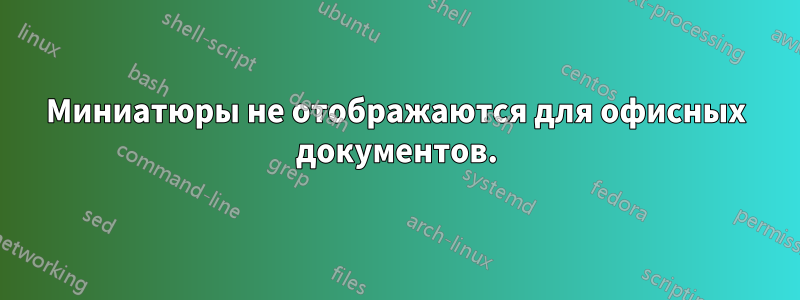 Миниатюры не отображаются для офисных документов.