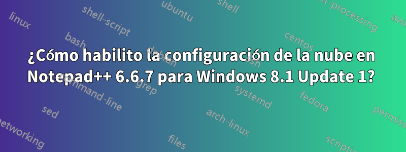 ¿Cómo habilito la configuración de la nube en Notepad++ 6.6.7 para Windows 8.1 Update 1?