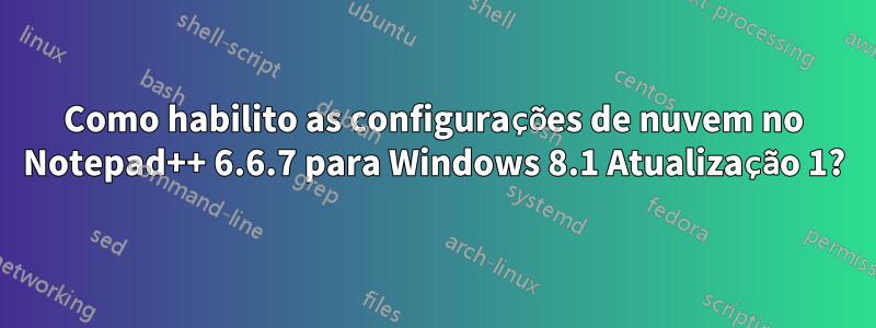 Como habilito as configurações de nuvem no Notepad++ 6.6.7 para Windows 8.1 Atualização 1?