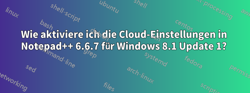 Wie aktiviere ich die Cloud-Einstellungen in Notepad++ 6.6.7 für Windows 8.1 Update 1?