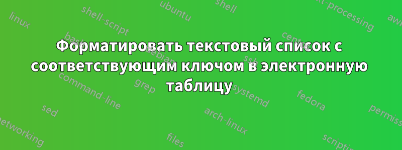 Форматировать текстовый список с соответствующим ключом в электронную таблицу