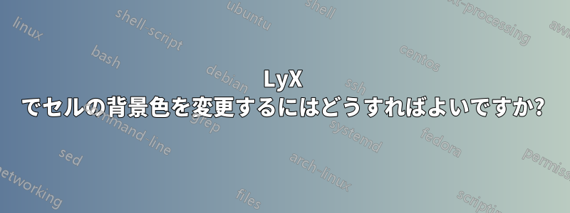 LyX でセルの背景色を変更するにはどうすればよいですか?