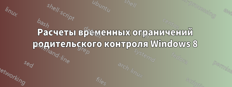 Расчеты временных ограничений родительского контроля Windows 8