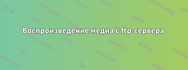 Воспроизведение медиа с ftp-сервера