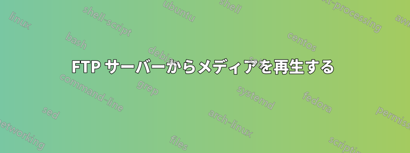 FTP サーバーからメディアを再生する