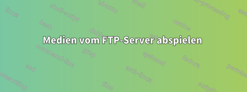 Medien vom FTP-Server abspielen