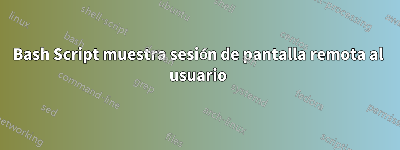 Bash Script muestra sesión de pantalla remota al usuario