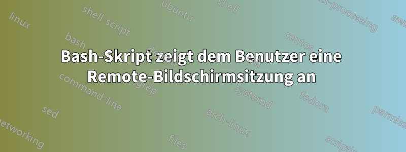 Bash-Skript zeigt dem Benutzer eine Remote-Bildschirmsitzung an