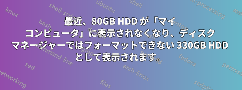 最近、80GB HDD が「マイ コンピュータ」に表示されなくなり、ディスク マネージャーではフォーマットできない 330GB HDD として表示されます。