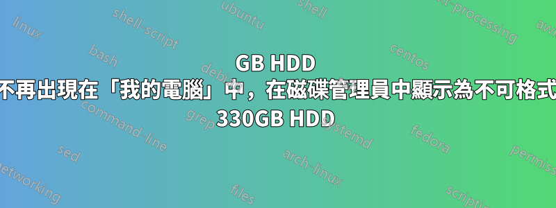 80GB HDD 最近不再出現在「我的電腦」中，在磁碟管理員中顯示為不可格式化的 330GB HDD