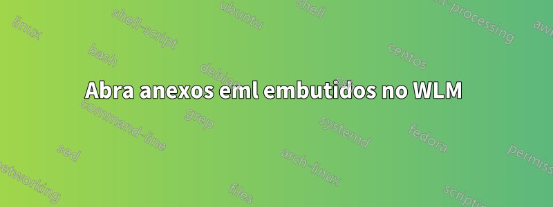 Abra anexos eml embutidos no WLM