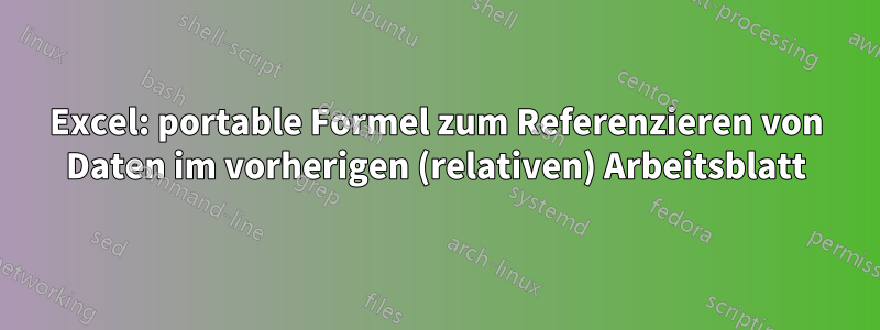 Excel: portable Formel zum Referenzieren von Daten im vorherigen (relativen) Arbeitsblatt