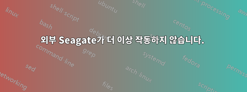 외부 Seagate가 더 이상 작동하지 않습니다.