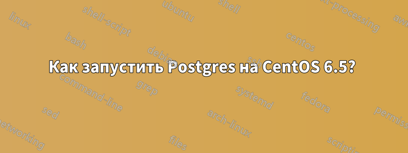 Как запустить Postgres на CentOS 6.5?