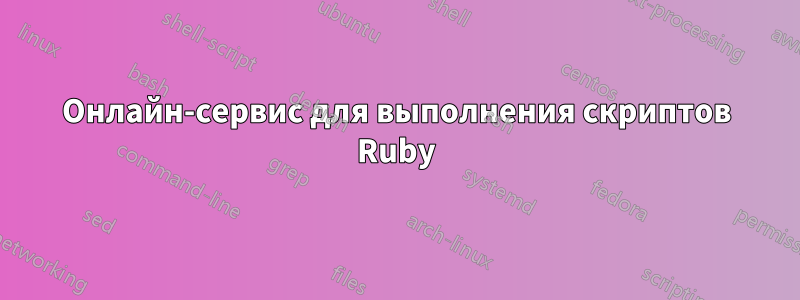 Онлайн-сервис для выполнения скриптов Ruby