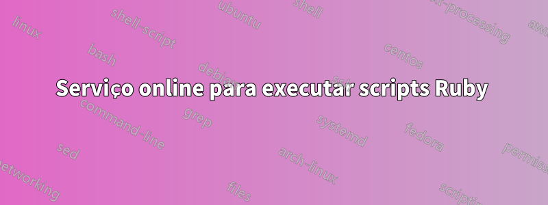 Serviço online para executar scripts Ruby